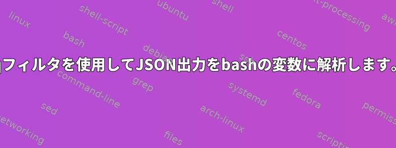 jqフィルタを使用してJSON出力をbashの変数に解析します。