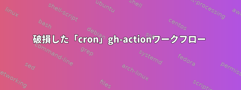 破損した「cron」gh-actionワークフロー