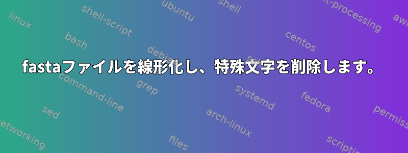 fastaファイルを線形化し、特殊文字を削除します。