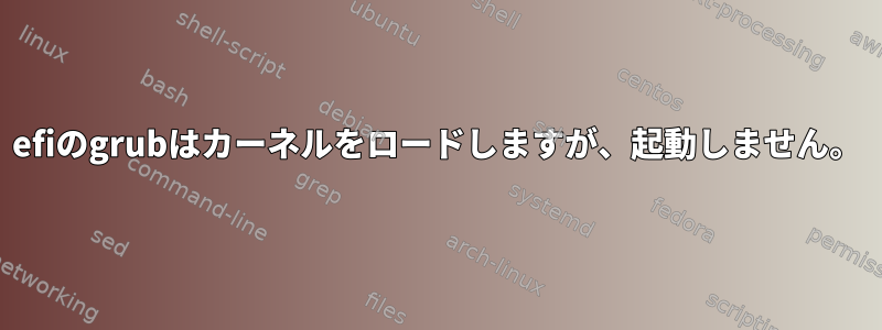 efiのgrubはカーネルをロードしますが、起動しません。