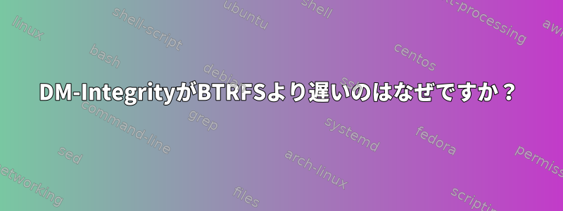 DM-IntegrityがBTRFSより遅いのはなぜですか？