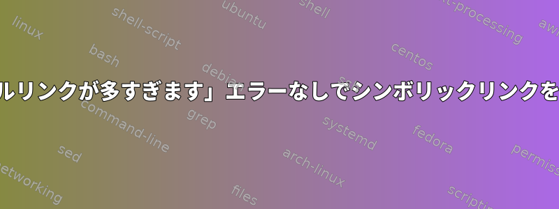 「シンボルリンクが多すぎます」エラーなしでシンボリックリンクを作成する