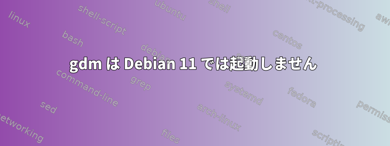 gdm は Debian 11 では起動しません