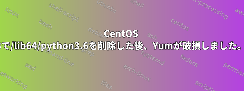 CentOS 8で/lib64/python3.6を削除した後、Yumが破損しました。