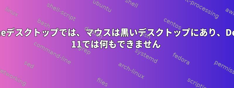 gnomeデスクトップでは、マウスは黒いデスクトップにあり、Debian 11では何もできません