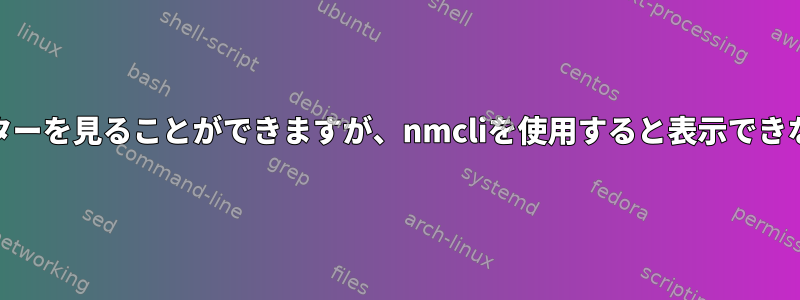 iwを使用するとルーターを見ることができますが、nmcliを使用すると表示できないのはなぜですか？