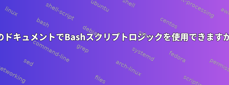 このドキュメントでBashスクリプトロジックを使用できますか？