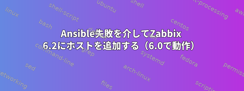 Ansible失敗を介してZabbix 6.2にホストを追加する（6.0で動作）