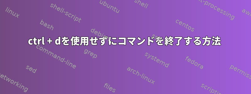 ctrl + dを使用せずにコマンドを終了する方法