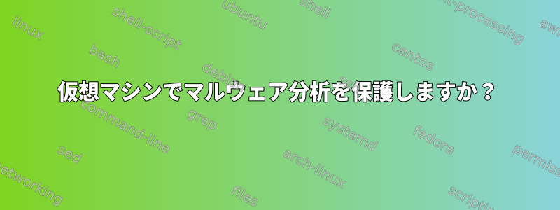 仮想マシンでマルウェア分析を保護しますか？