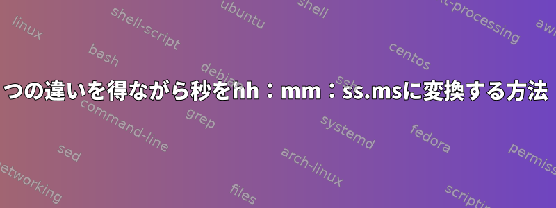 2つの違いを得ながら秒をhh：mm：ss.msに変換する方法