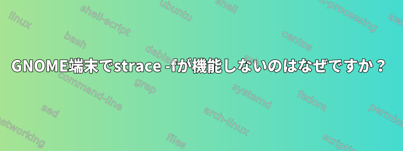 GNOME端末でstrace -fが機能しないのはなぜですか？