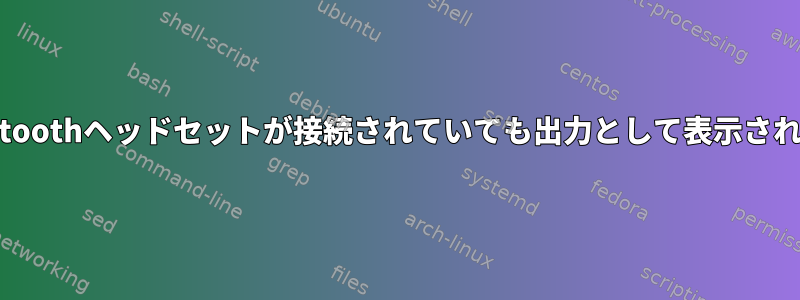 Bluetoothヘッドセットが接続されていても出力として表示されない