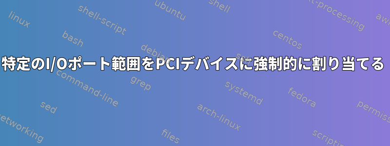 特定のI/Oポート範囲をPCIデバイスに強制的に割り当てる