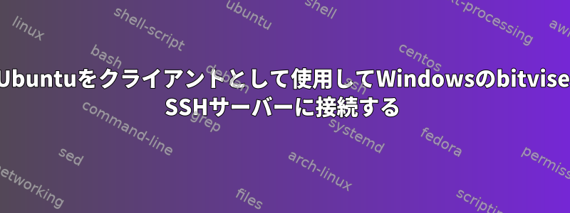 Ubuntuをクライアントとして使用してWindowsのbitvise SSHサーバーに接続する