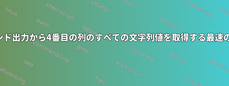 コマンド出力から4番目の列のすべての文字列値を取得する最速の方法