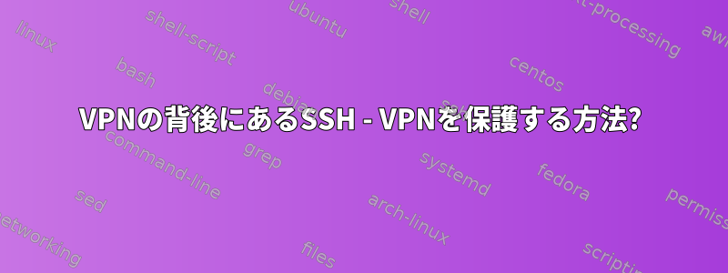 VPNの背後にあるSSH - VPNを保護する方法?