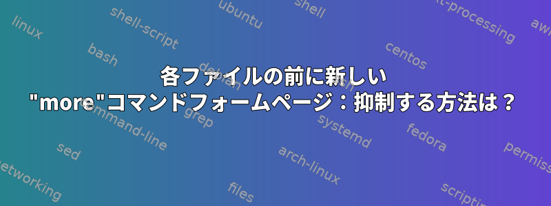 各ファイルの前に新しい "more"コマンドフォームページ：抑制する方法は？