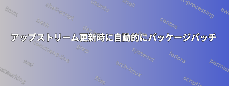 アップストリーム更新時に自動的にパッケージパッチ