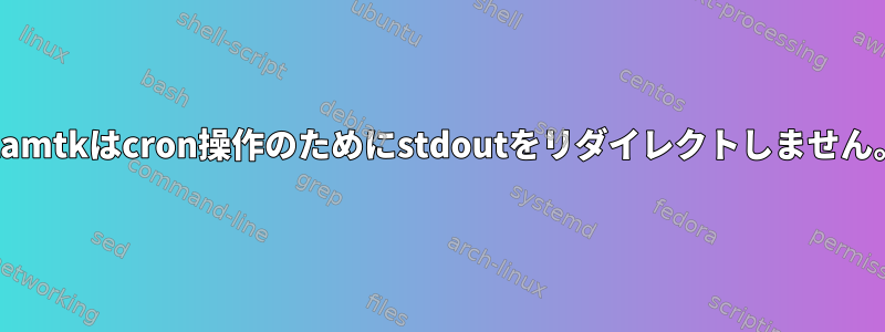 clamtkはcron操作のためにstdoutをリダイレクトしません。