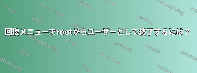 回復メニューでrootからユーザーとして終了するには？