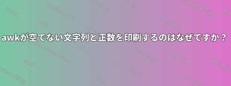 awkが空でない文字列と正数を印刷するのはなぜですか？