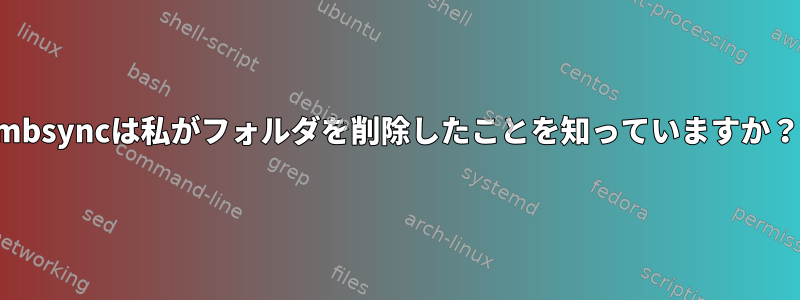 mbsyncは私がフォルダを削除したことを知っていますか？