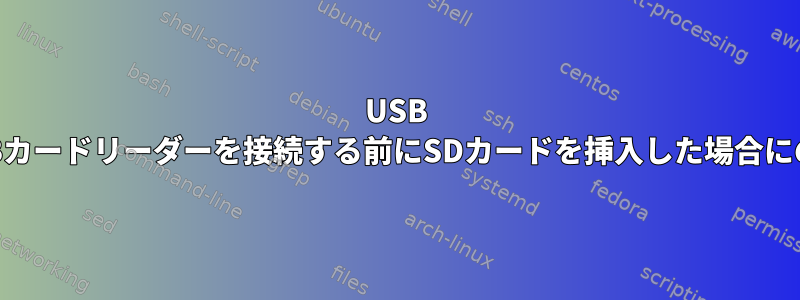 USB SDカードリーダーの場合、USBカードリーダーを接続する前にSDカードを挿入した場合にのみSDカードが表示されます。