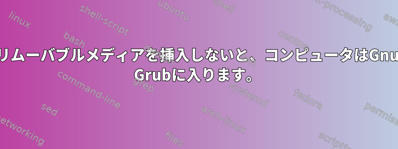 リムーバブルメディアを挿入しないと、コンピュータはGnu Grubに入ります。