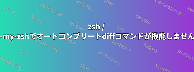 zsh / oh-my-zshでオートコンプリートdiffコマンドが機能しません。