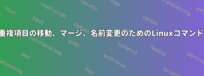 重複項目の移動、マージ、名前変更のためのLinuxコマンド