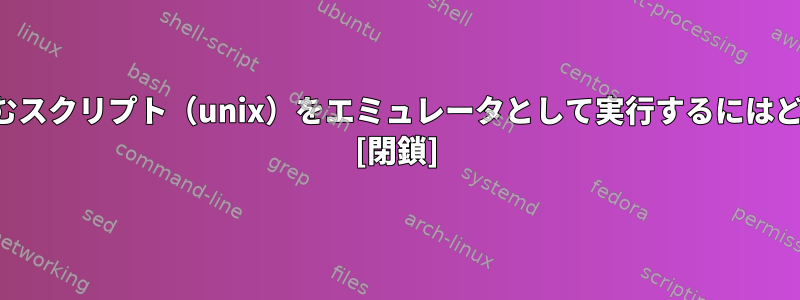 このログファイルを含むスクリプト（unix）をエミュレータとして実行するにはどうすればよいですか？ [閉鎖]