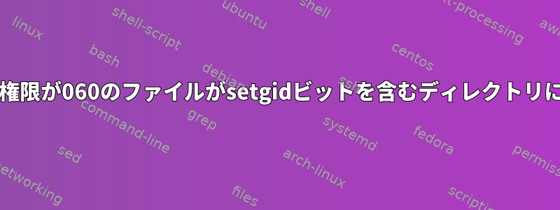 権限が2070のディレクトリと権限が060のファイルがsetgidビットを含むディレクトリに作成されるのはなぜですか？