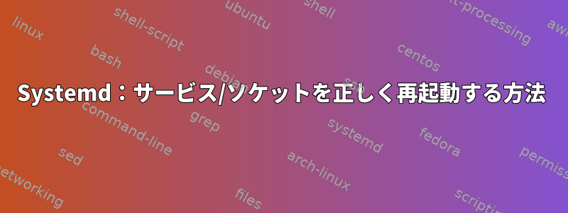 Systemd：サービス/ソケットを正しく再起動する方法