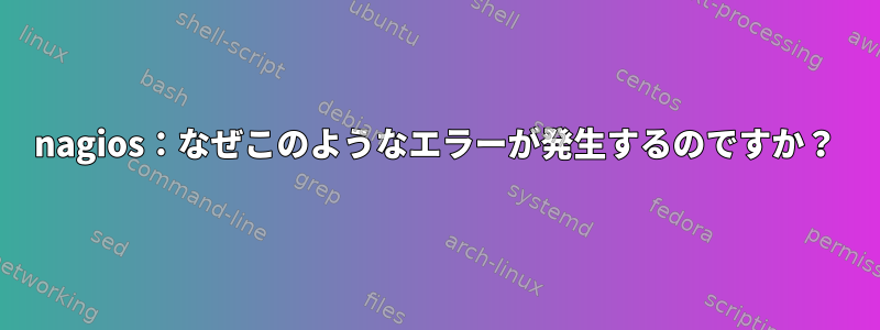 nagios：なぜこのようなエラーが発生するのですか？