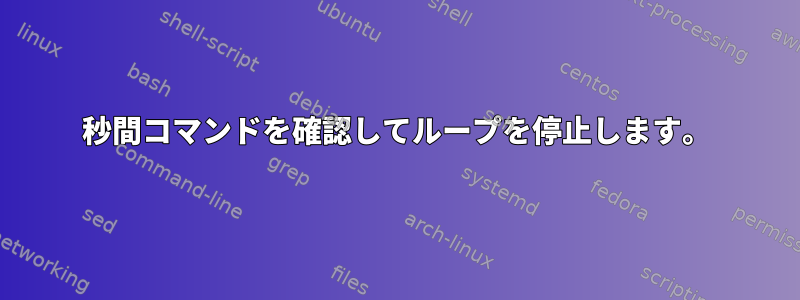 120秒間コマンドを確認してループを停止します。