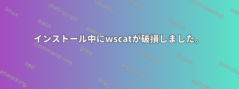 インストール中にwscatが破損しました。