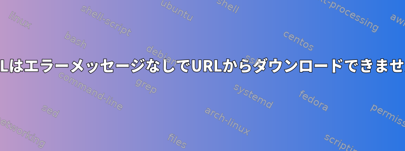 CURLはエラーメッセージなしでURLからダウンロードできません。