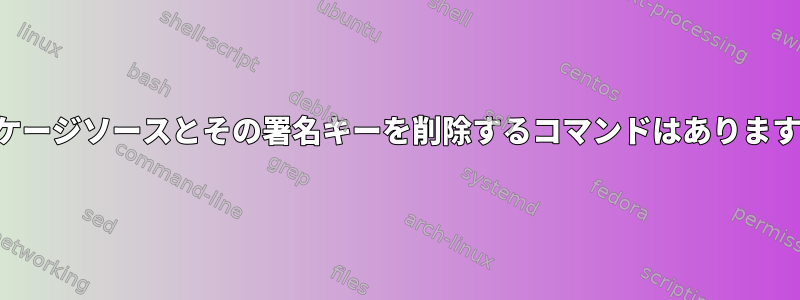 パッケージソースとその署名キーを削除するコマンドはありますか？