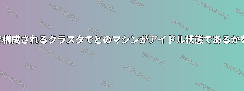 複数のノードで構成されるクラスタでどのマシンがアイドル状態であるかを見つける方法