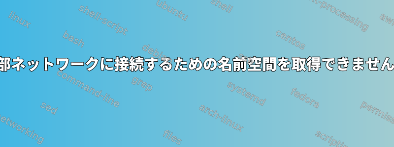 外部ネットワークに接続するための名前空間を取得できません。