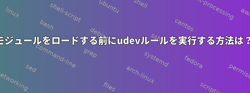 モジュールをロードする前にudevルールを実行する方法は？