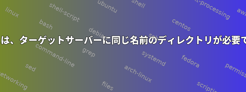 scpには、ターゲットサーバーに同じ名前のディレクトリが必要です。