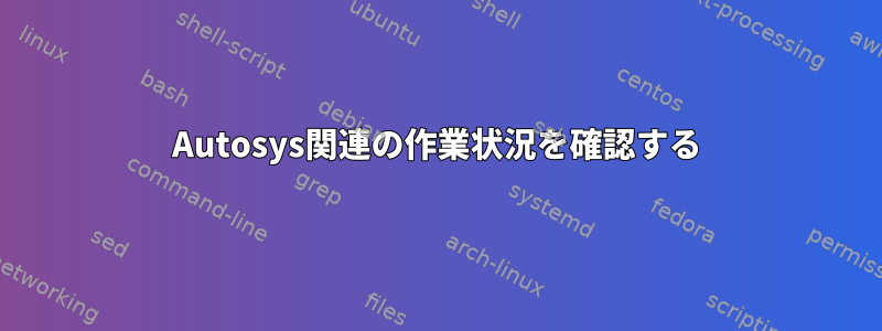 Autosys関連の作業状況を確認する