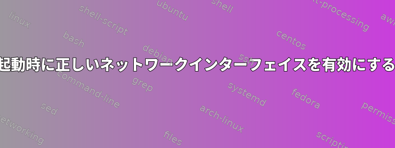 起動時に正しいネットワークインターフェイスを有効にする