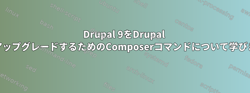 Drupal 9をDrupal 10にアップグレードするためのComposerコマンドについて学びます。