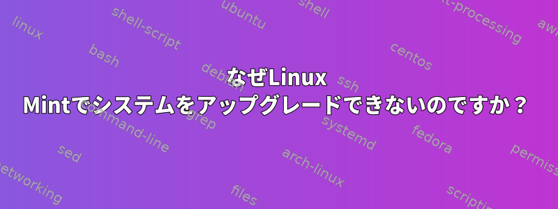 なぜLinux Mintでシステムをアップグレードできないのですか？