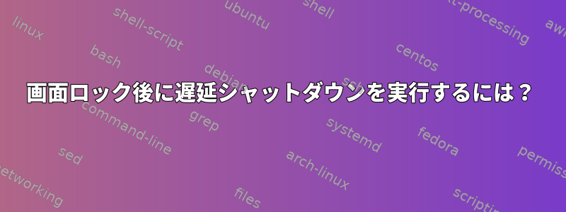 画面ロック後に遅延シャットダウンを実行するには？