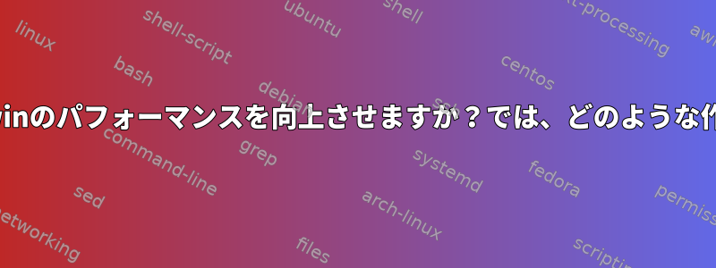 cygserverはCygwinのパフォーマンスを向上させますか？では、どのような作業がありますか？