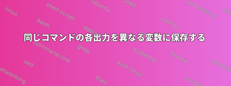 同じコマンドの各出力を異なる変数に保存する